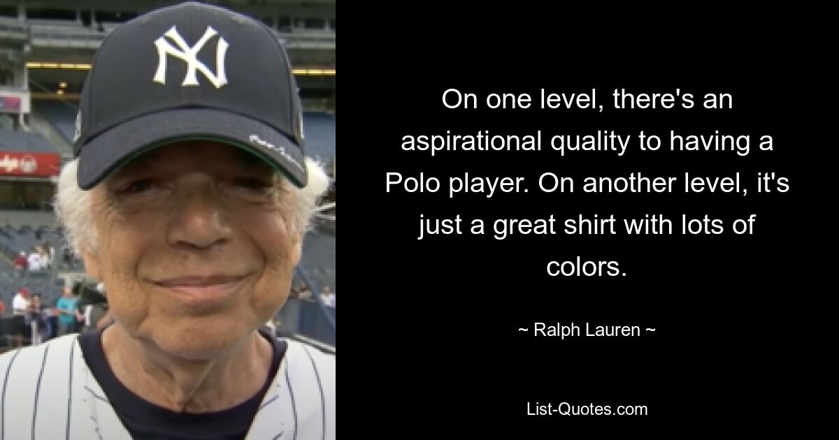 On one level, there's an aspirational quality to having a Polo player. On another level, it's just a great shirt with lots of colors. — © Ralph Lauren