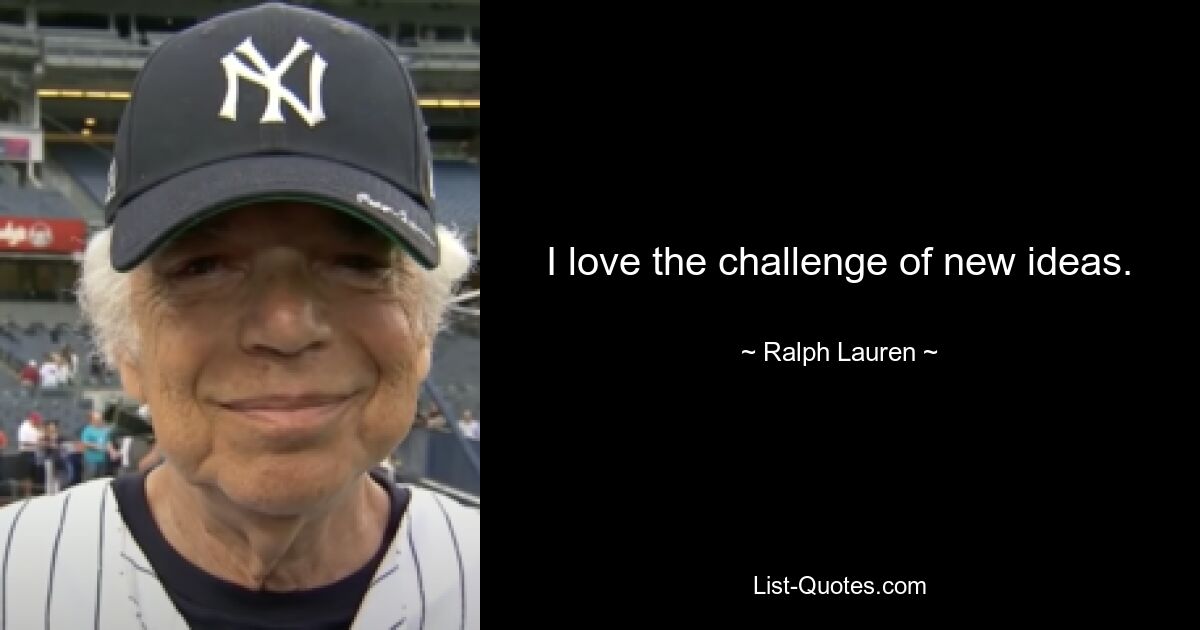 I love the challenge of new ideas. — © Ralph Lauren