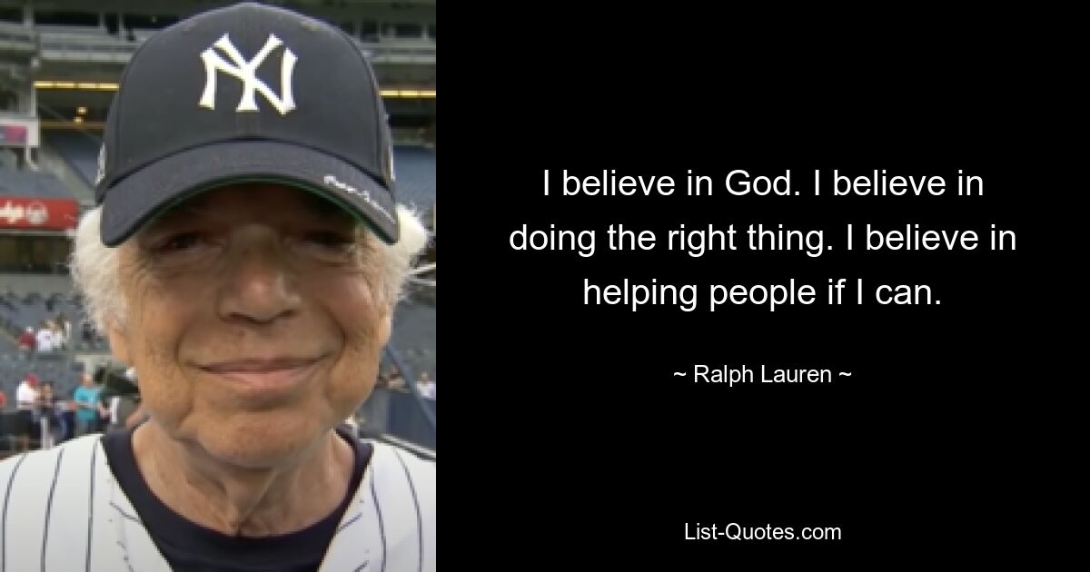 I believe in God. I believe in doing the right thing. I believe in helping people if I can. — © Ralph Lauren