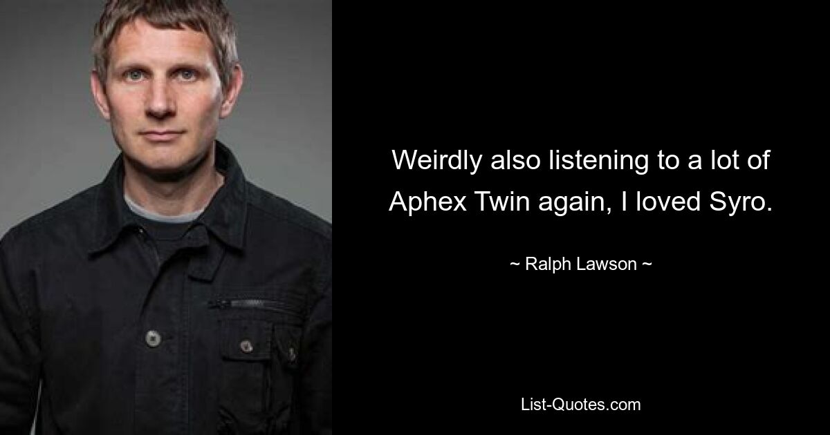 Weirdly also listening to a lot of Aphex Twin again, I loved Syro. — © Ralph Lawson