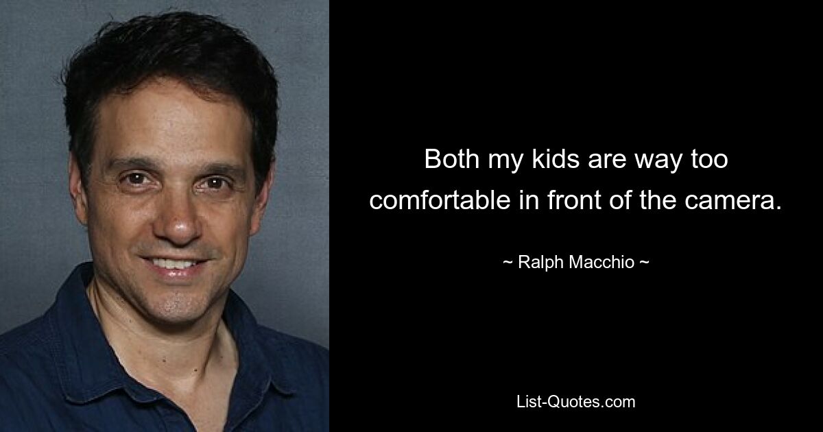 Both my kids are way too comfortable in front of the camera. — © Ralph Macchio