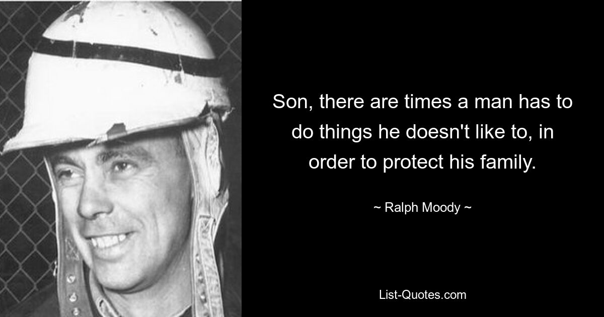 Son, there are times a man has to do things he doesn't like to, in order to protect his family. — © Ralph Moody