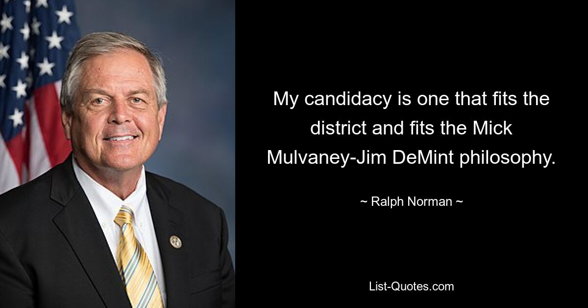 My candidacy is one that fits the district and fits the Mick Mulvaney-Jim DeMint philosophy. — © Ralph Norman