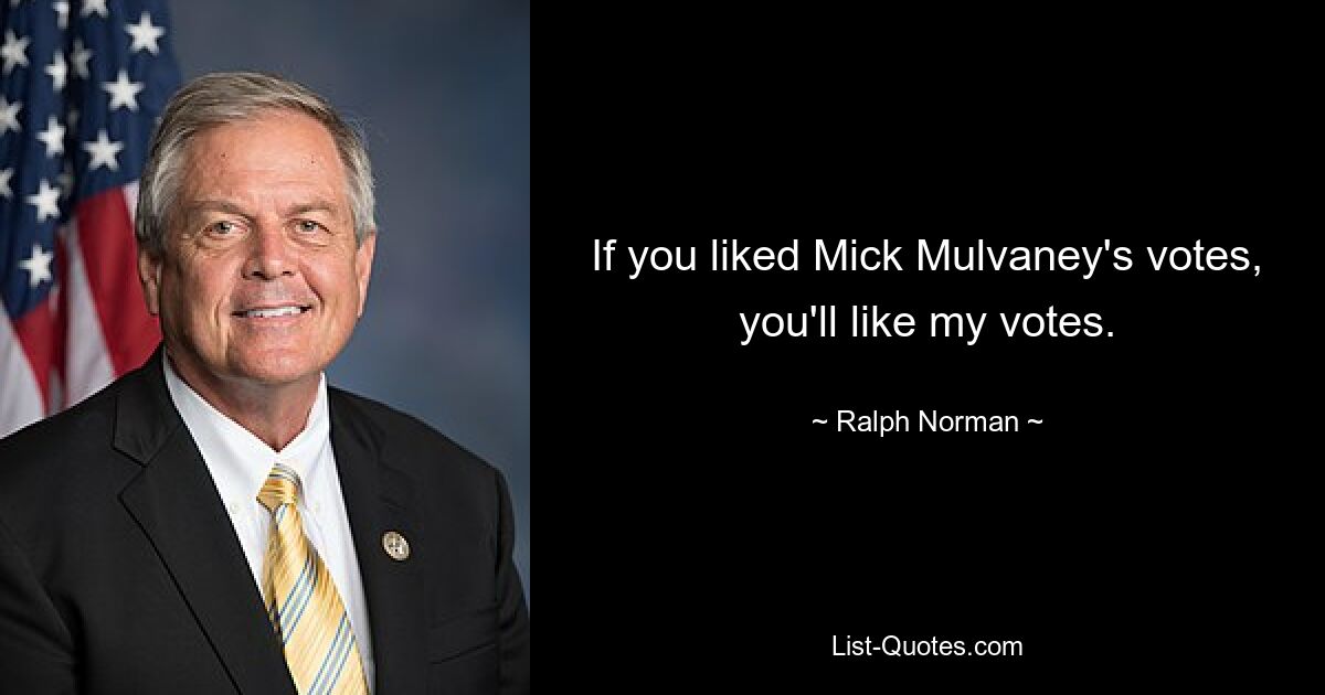 If you liked Mick Mulvaney's votes, you'll like my votes. — © Ralph Norman