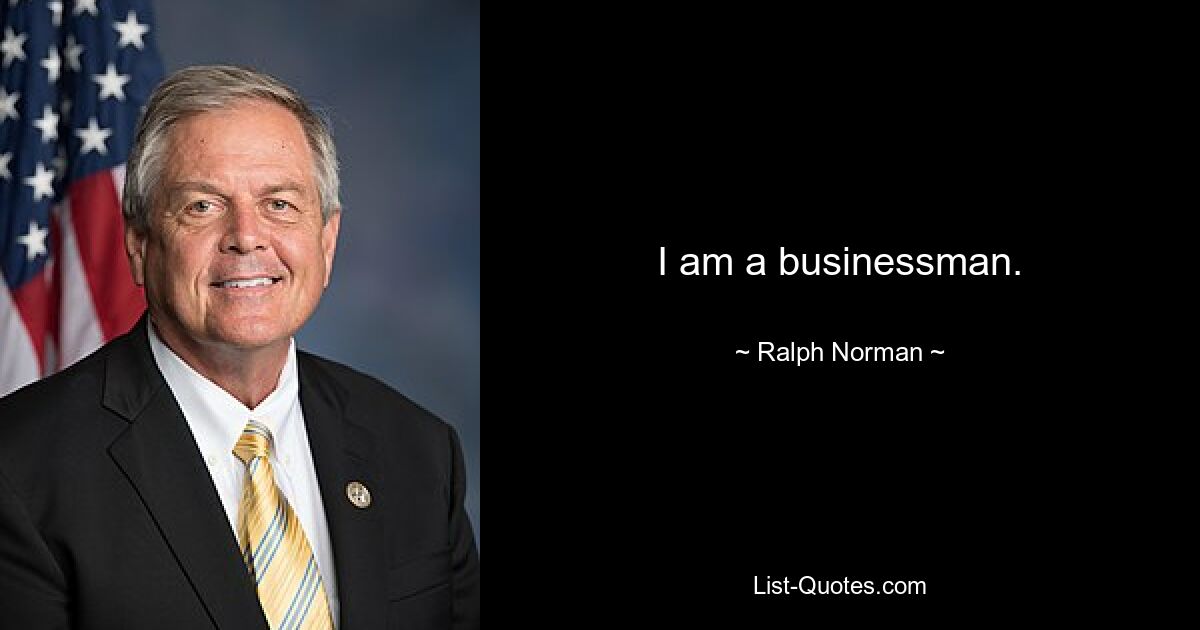 I am a businessman. — © Ralph Norman