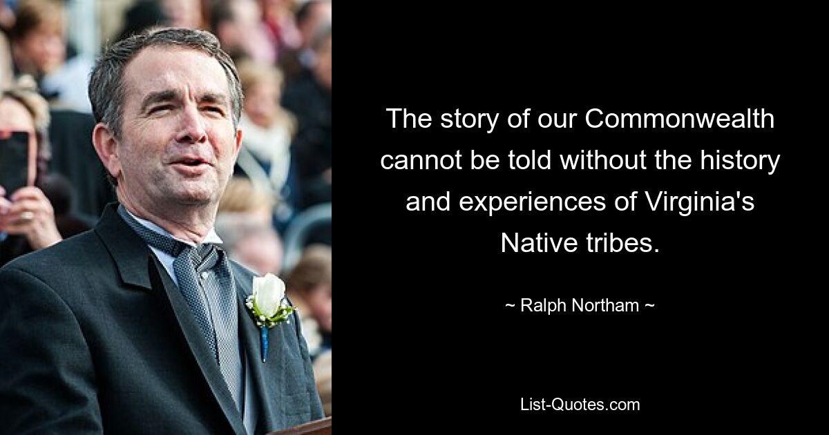 The story of our Commonwealth cannot be told without the history and experiences of Virginia's Native tribes. — © Ralph Northam