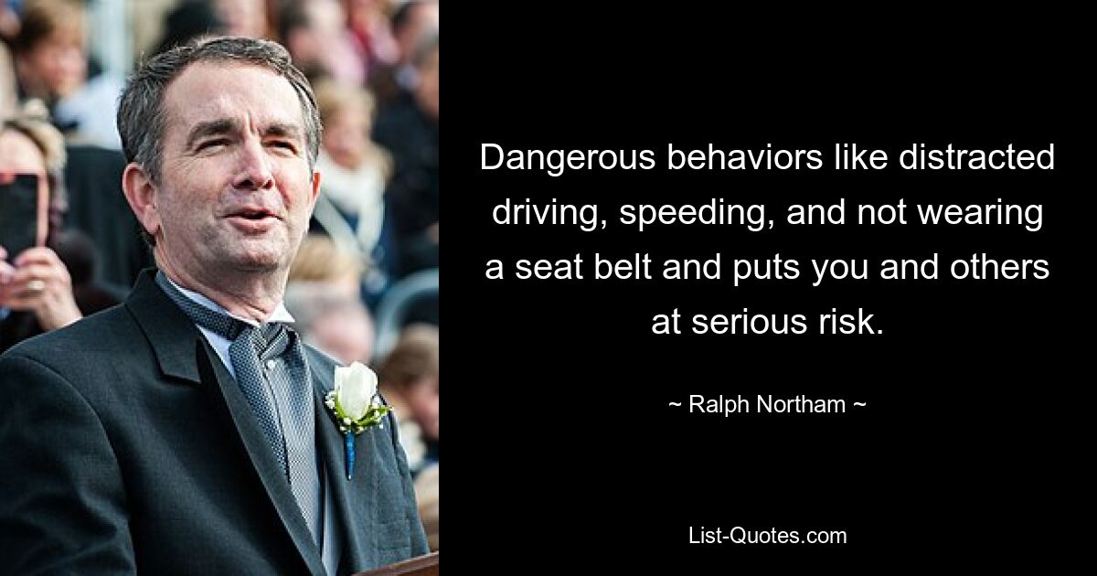 Dangerous behaviors like distracted driving, speeding, and not wearing a seat belt and puts you and others at serious risk. — © Ralph Northam