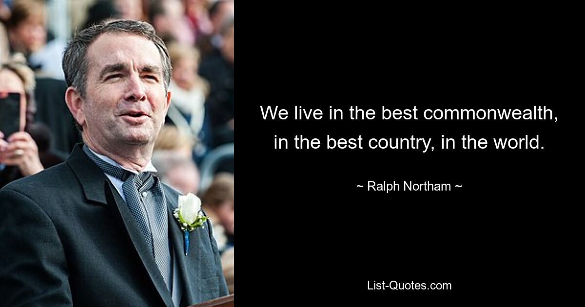 We live in the best commonwealth, in the best country, in the world. — © Ralph Northam