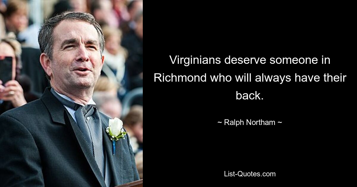 Virginians deserve someone in Richmond who will always have their back. — © Ralph Northam