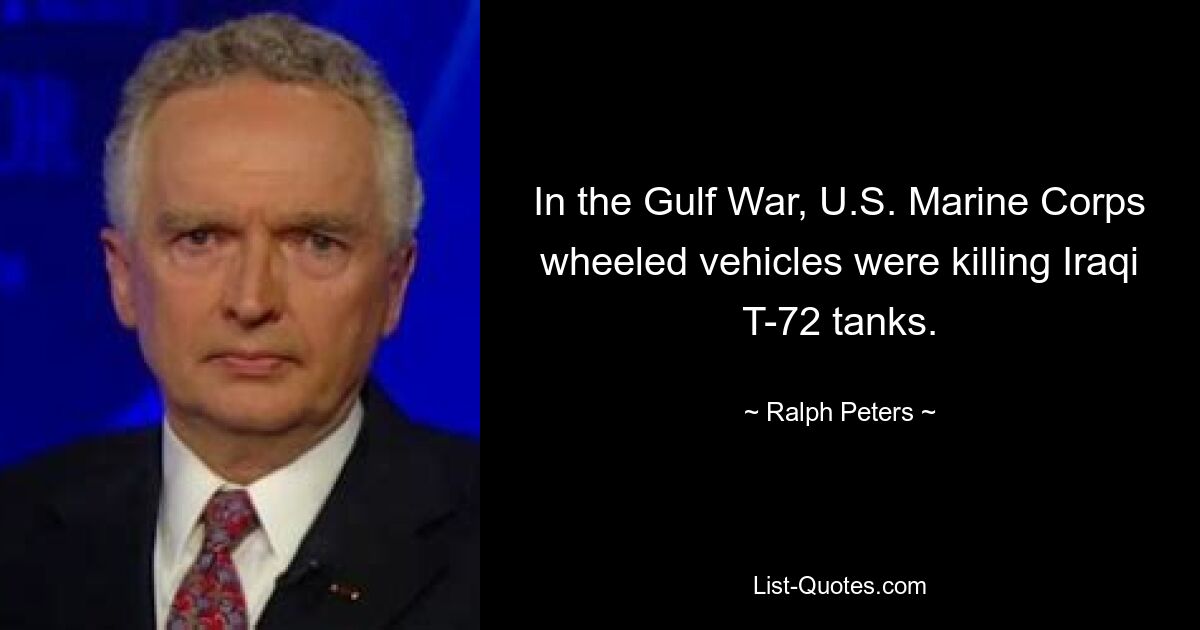 In the Gulf War, U.S. Marine Corps wheeled vehicles were killing Iraqi T-72 tanks. — © Ralph Peters