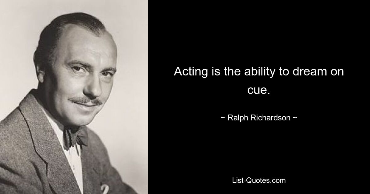 Acting is the ability to dream on cue. — © Ralph Richardson