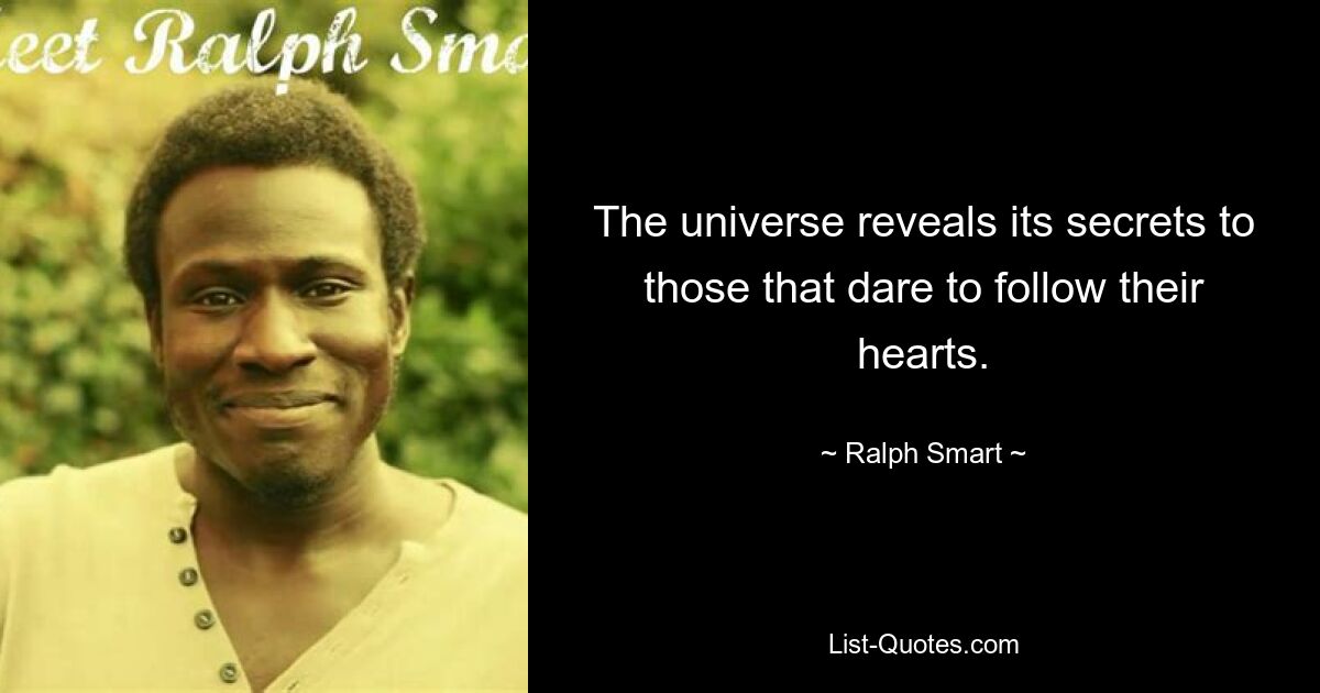 The universe reveals its secrets to those that dare to follow their hearts. — © Ralph Smart