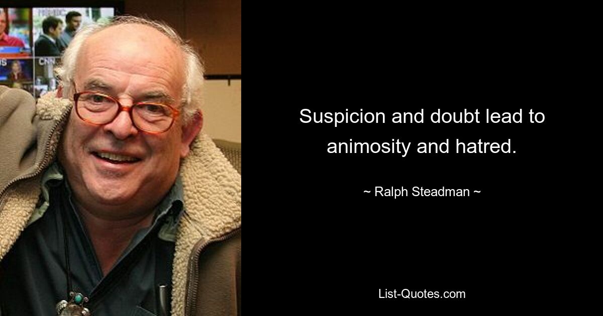 Suspicion and doubt lead to animosity and hatred. — © Ralph Steadman