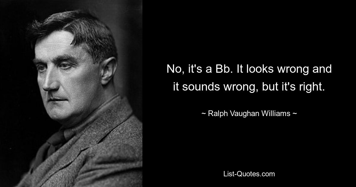 No, it's a Bb. It looks wrong and it sounds wrong, but it's right. — © Ralph Vaughan Williams