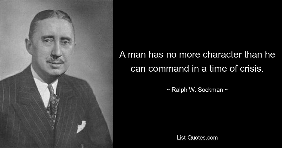 У человека не больше характера, чем он может проявить во время кризиса. — © Ральф В. Сокман