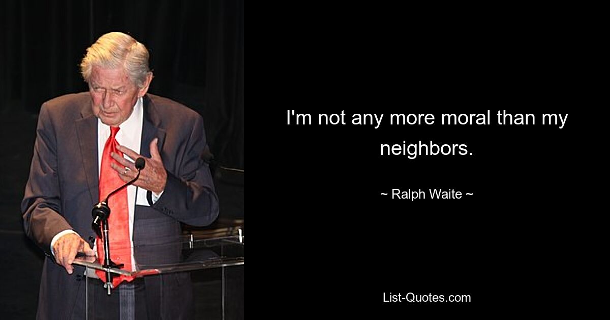 I'm not any more moral than my neighbors. — © Ralph Waite