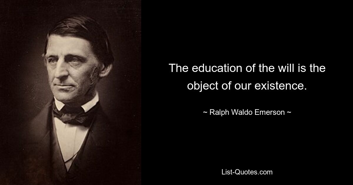 The education of the will is the object of our existence. — © Ralph Waldo Emerson