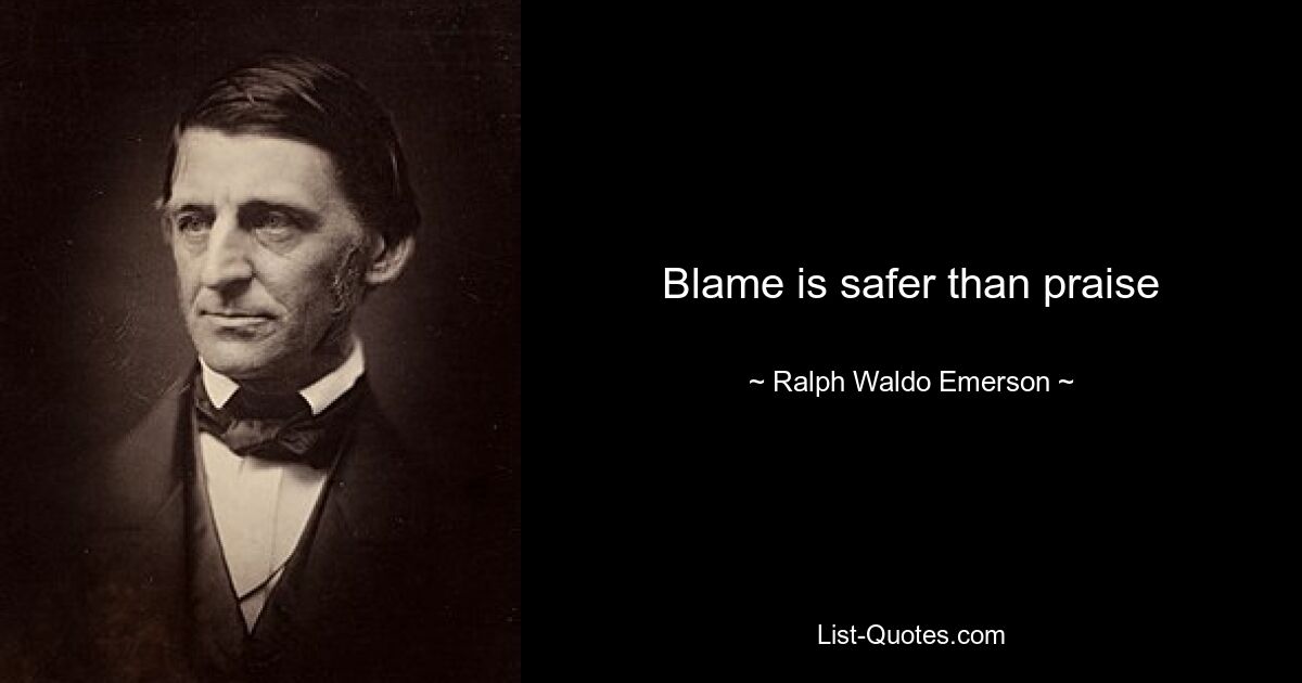 Blame is safer than praise — © Ralph Waldo Emerson