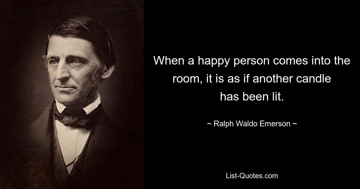Когда счастливый человек входит в комнату, это как если бы зажглась еще одна свеча. — © Ральф Уолдо Эмерсон 