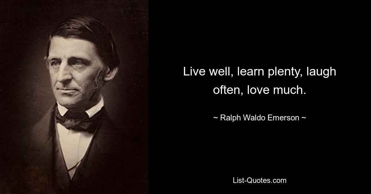 Live well, learn plenty, laugh often, love much. — © Ralph Waldo Emerson