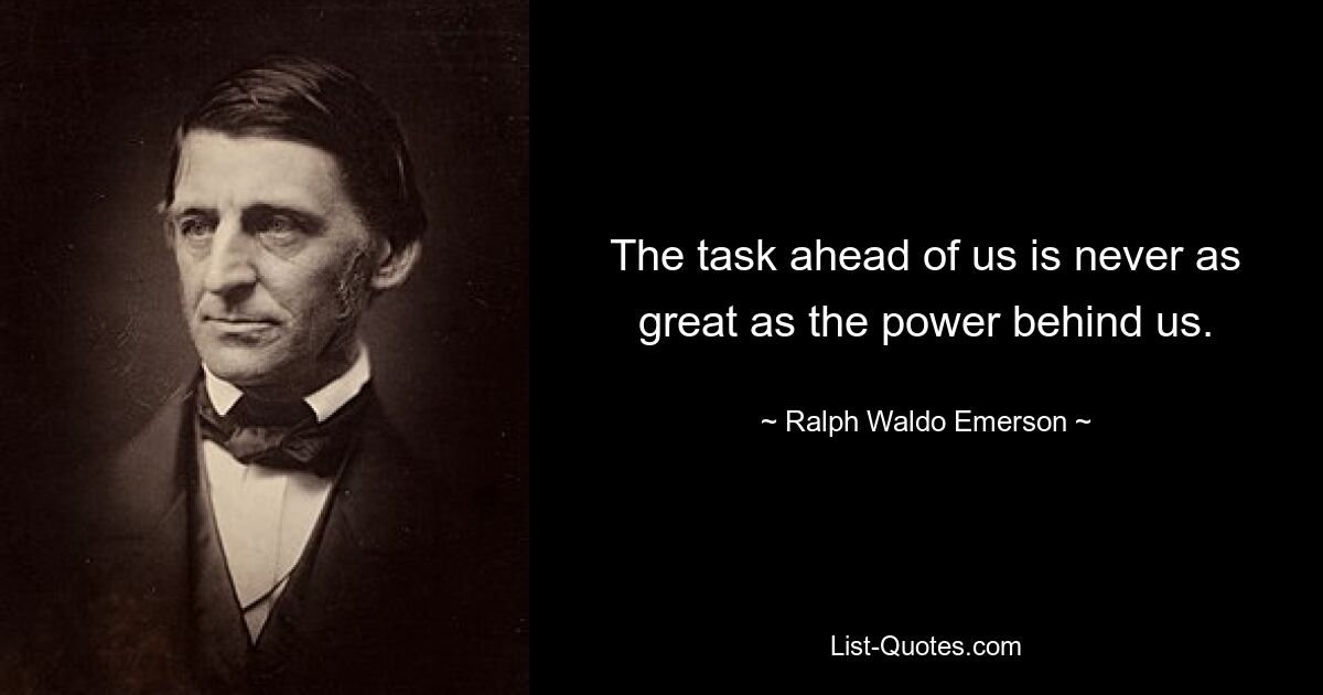 The task ahead of us is never as great as the power behind us. — © Ralph Waldo Emerson