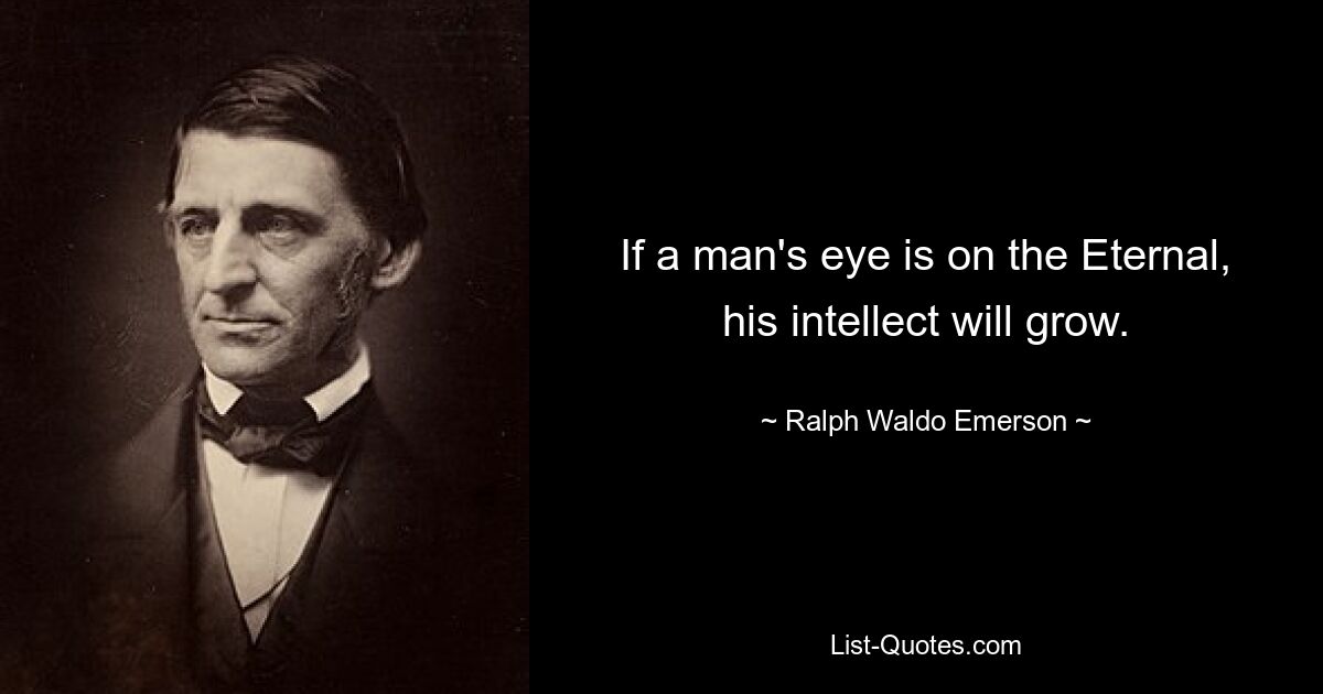 If a man's eye is on the Eternal, his intellect will grow. — © Ralph Waldo Emerson