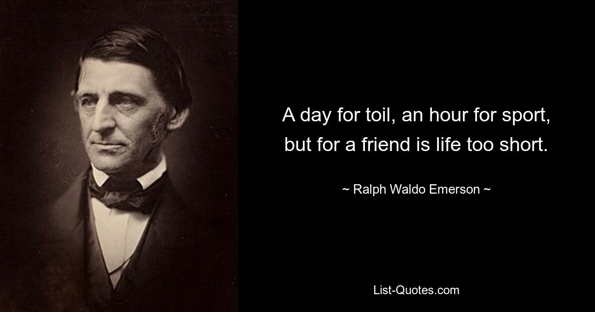 A day for toil, an hour for sport, but for a friend is life too short. — © Ralph Waldo Emerson