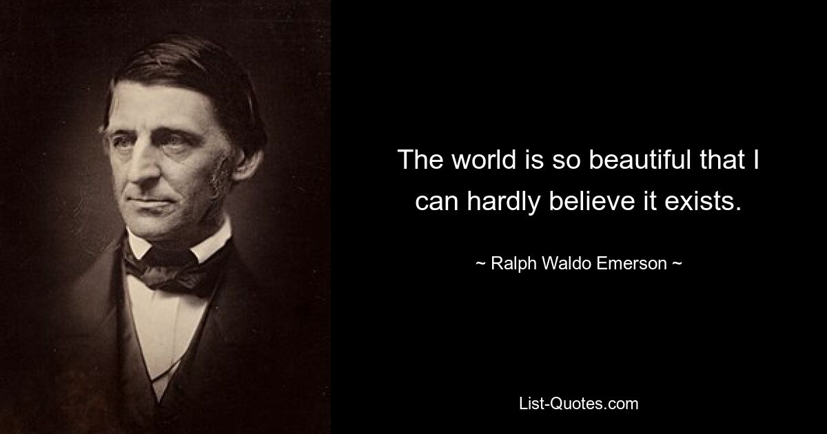 The world is so beautiful that I can hardly believe it exists. — © Ralph Waldo Emerson