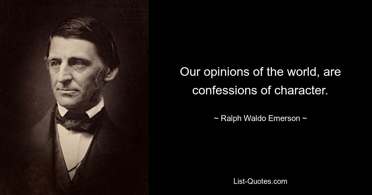 Our opinions of the world, are confessions of character. — © Ralph Waldo Emerson