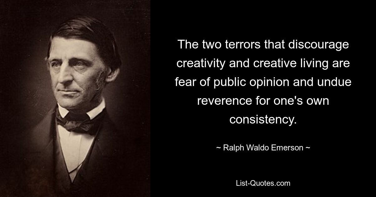 Два ужаса, препятствующие творчеству и творческой жизни, — это страх перед общественным мнением и неоправданное почтение к собственной последовательности. — © Ральф Уолдо Эмерсон