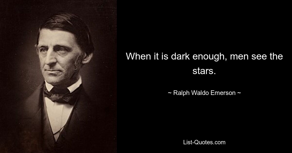 When it is dark enough, men see the stars. — © Ralph Waldo Emerson