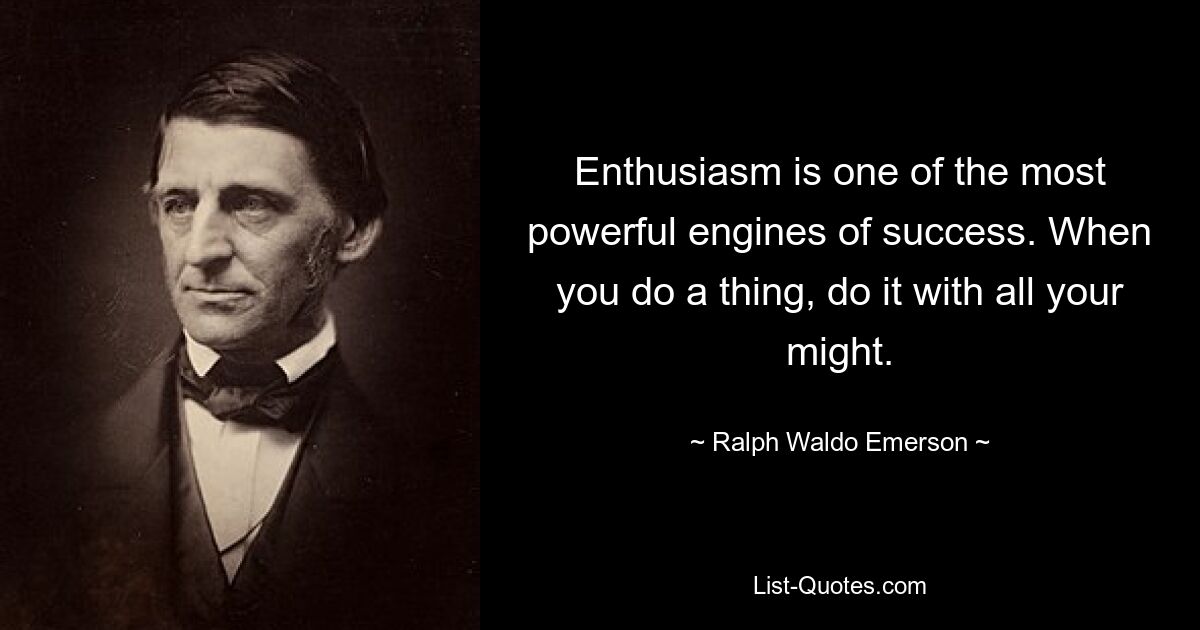 Enthusiasm is one of the most powerful engines of success. When you do a thing, do it with all your might. — © Ralph Waldo Emerson