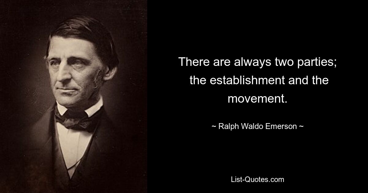 There are always two parties;
 the establishment and the movement. — © Ralph Waldo Emerson