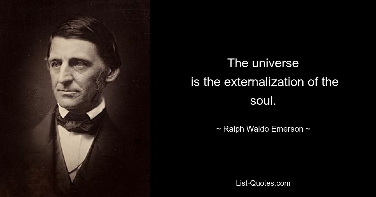 The universe
 is the externalization of the soul. — © Ralph Waldo Emerson