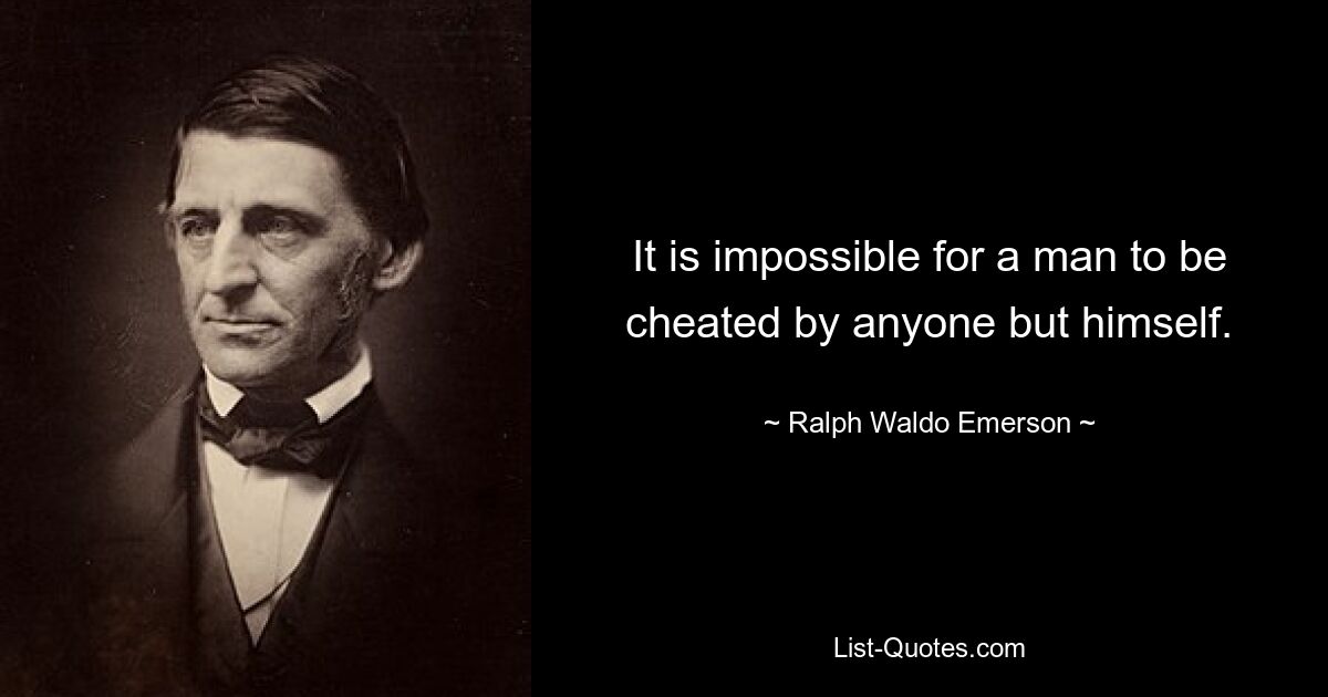 It is impossible for a man to be cheated by anyone but himself. — © Ralph Waldo Emerson