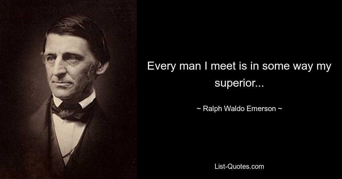 Every man I meet is in some way my superior... — © Ralph Waldo Emerson