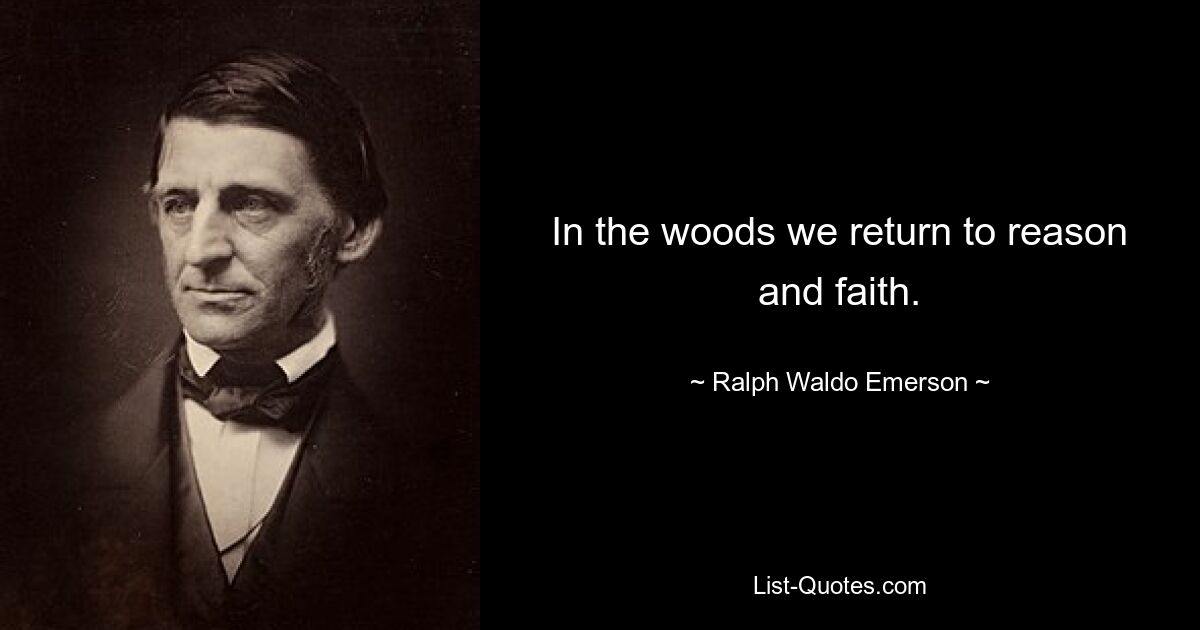 In the woods we return to reason and faith. — © Ralph Waldo Emerson