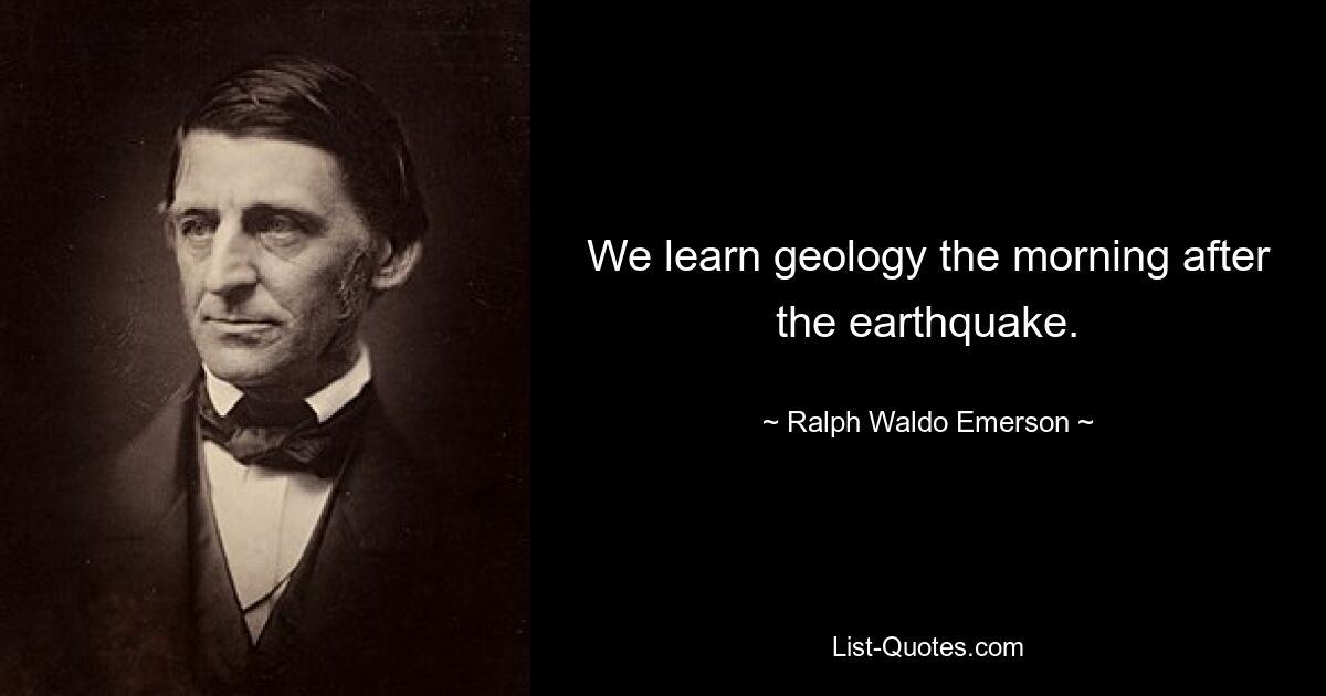 We learn geology the morning after the earthquake. — © Ralph Waldo Emerson