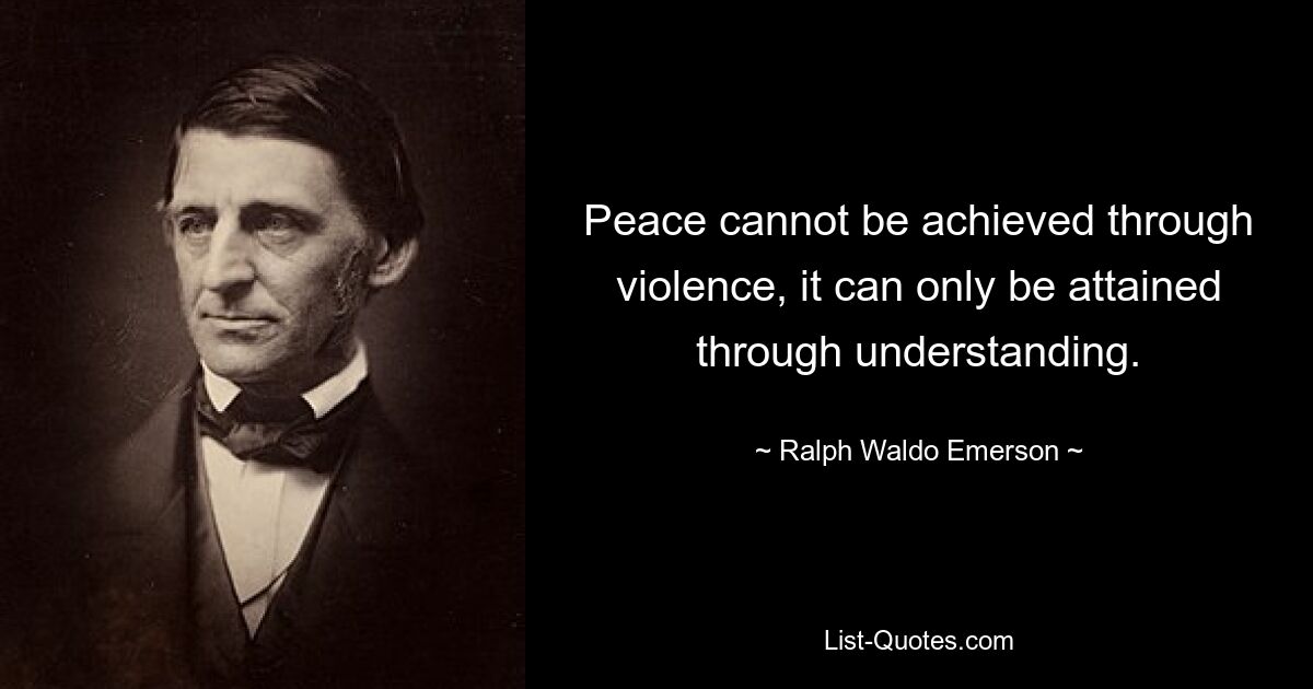 Peace cannot be achieved through violence, it can only be attained through understanding. — © Ralph Waldo Emerson