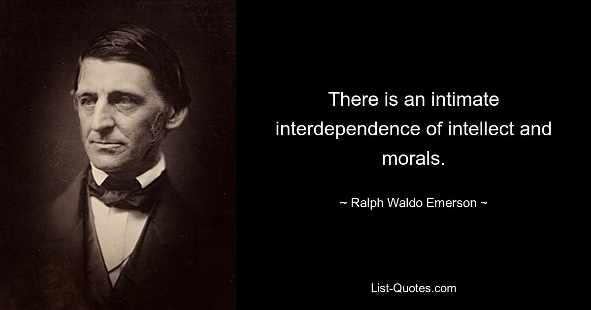 There is an intimate interdependence of intellect and morals. — © Ralph Waldo Emerson