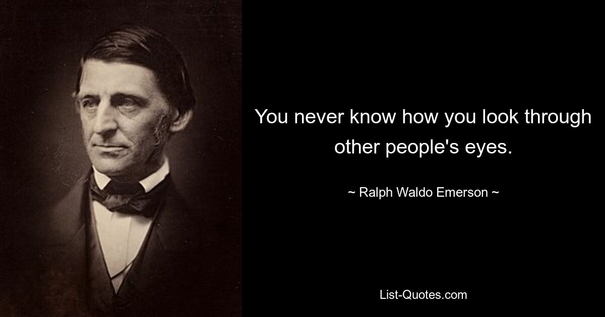 You never know how you look through other people's eyes. — © Ralph Waldo Emerson