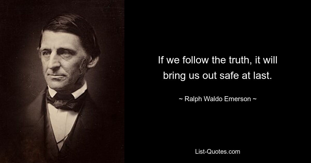 If we follow the truth, it will bring us out safe at last. — © Ralph Waldo Emerson