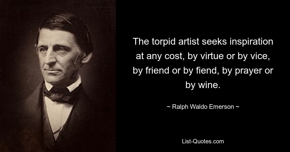 The torpid artist seeks inspiration at any cost, by virtue or by vice, by friend or by fiend, by prayer or by wine. — © Ralph Waldo Emerson