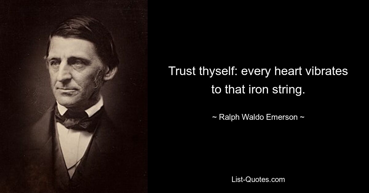 Trust thyself: every heart vibrates to that iron string. — © Ralph Waldo Emerson