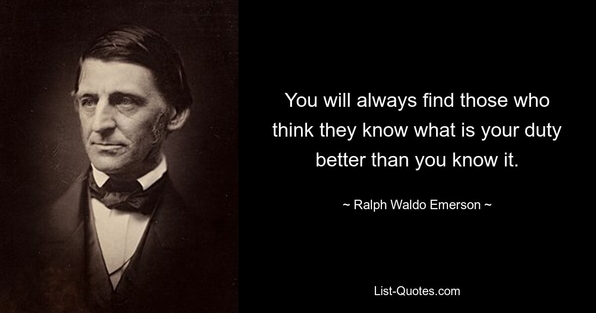 You will always find those who think they know what is your duty better than you know it. — © Ralph Waldo Emerson