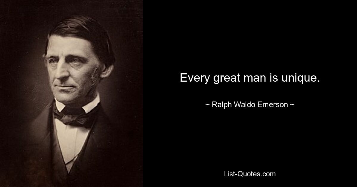 Every great man is unique. — © Ralph Waldo Emerson