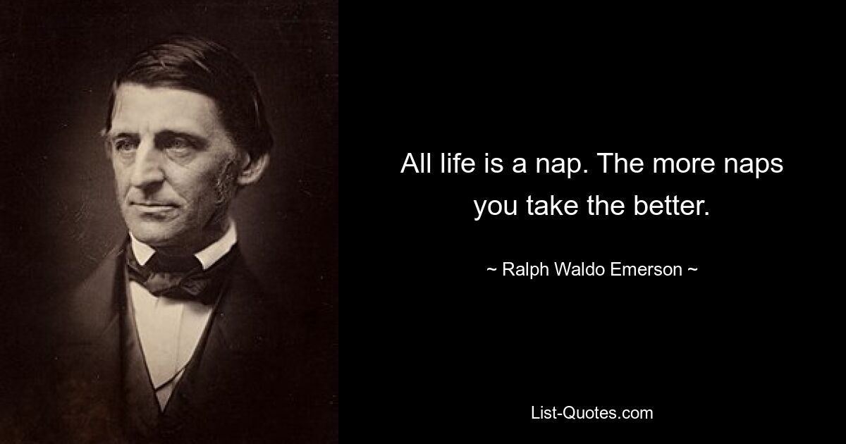 All life is a nap. The more naps you take the better. — © Ralph Waldo Emerson