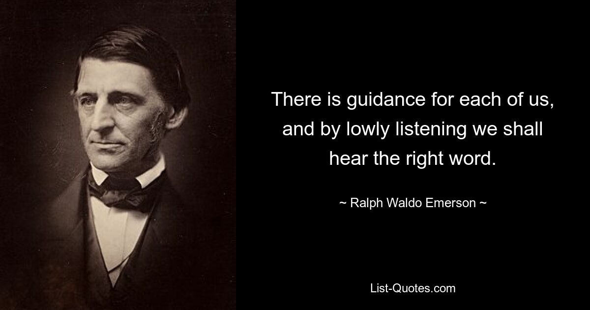 There is guidance for each of us, and by lowly listening we shall hear the right word. — © Ralph Waldo Emerson