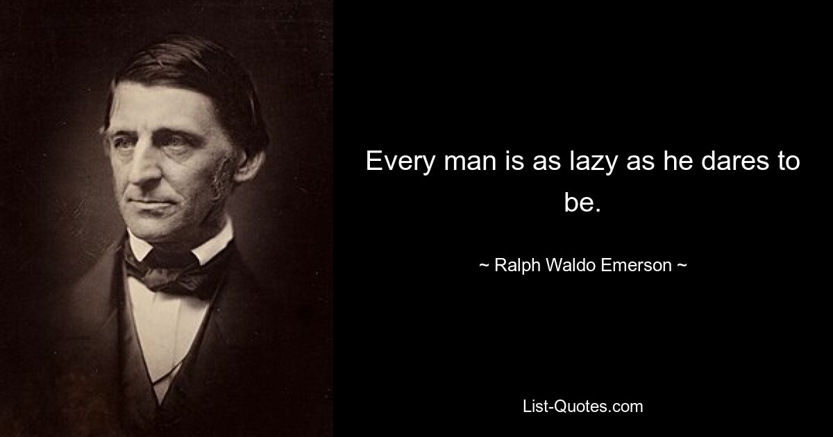 Every man is as lazy as he dares to be. — © Ralph Waldo Emerson