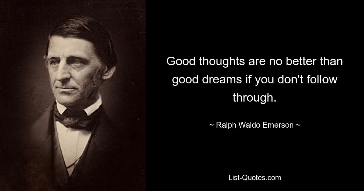 Good thoughts are no better than good dreams if you don't follow through. — © Ralph Waldo Emerson